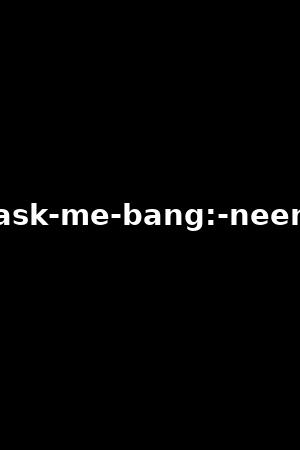 ask-me-bang:-neen