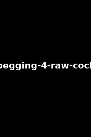begging-4-raw-cock