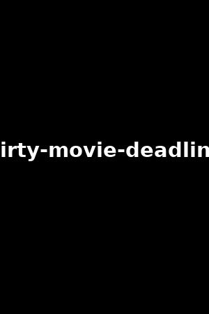 dirty-movie-deadline