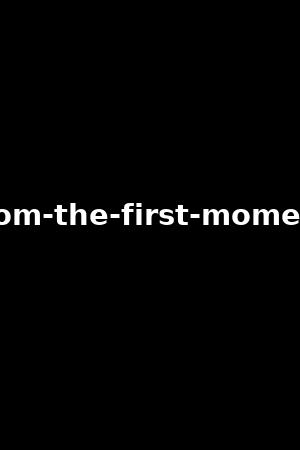 from-the-first-moment