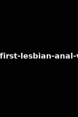 her-first-lesbian-anal-vol.3