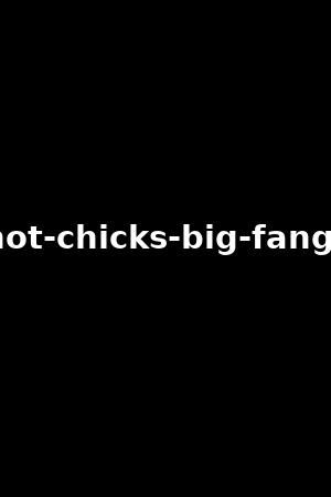 hot-chicks-big-fangs