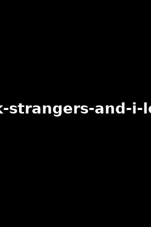 i-fuck-strangers-and-i-love-it