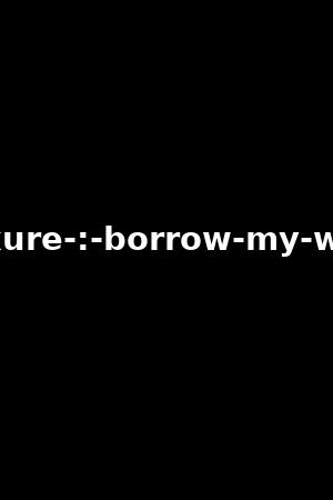 luxure-:-borrow-my-wife