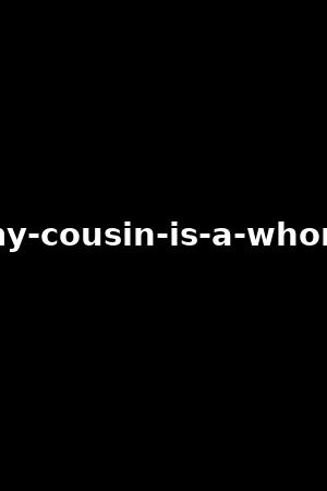 my-cousin-is-a-whore