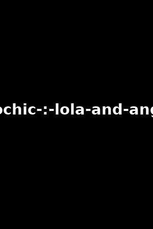pornochic-:-lola-and-angelika