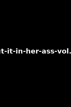 put-it-in-her-ass-vol.22