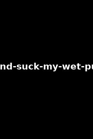 rub-lick-and-suck-my-wet-pussy-vol.4