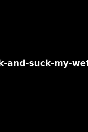 rub-lick-and-suck-my-wet-pussy