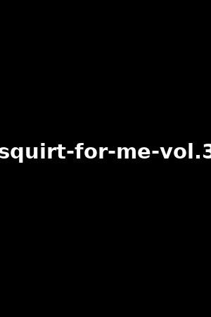 squirt-for-me-vol.3