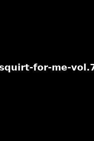 squirt-for-me-vol.7