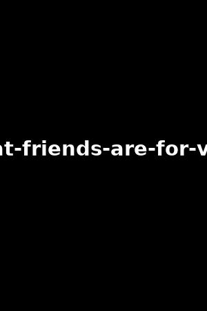 what-friends-are-for-vol.2