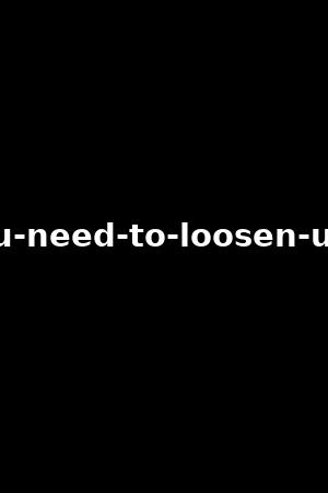 you-need-to-loosen-up-!